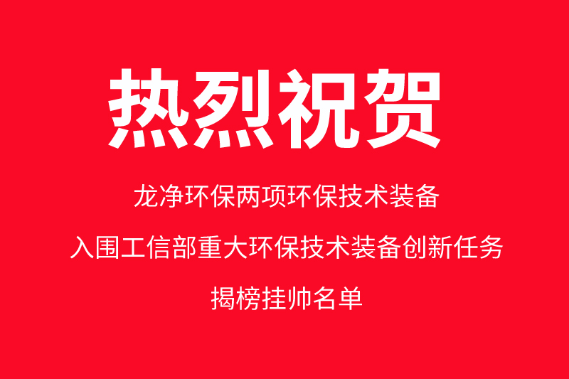 龍凈環(huán)保兩項環(huán)保技術裝備入圍工信部重大環(huán)保技術裝備創(chuàng)新任務揭榜掛帥名單